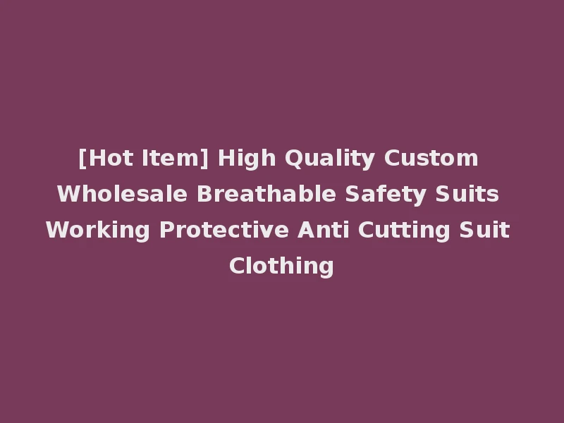 [Hot Item] High Quality Custom Wholesale Breathable Safety Suits Working Protective Anti Cutting Suit Clothing