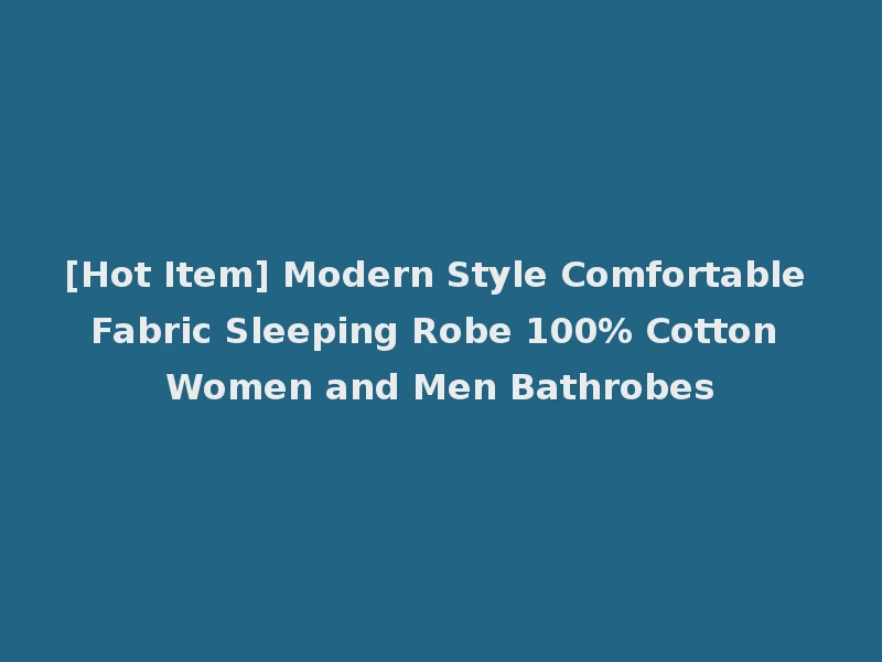 [Hot Item] Modern Style Comfortable Fabric Sleeping Robe 100% Cotton Women and Men Bathrobes
