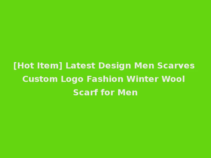 [Hot Item] Latest Design Men Scarves Custom Logo Fashion Winter Wool Scarf for Men