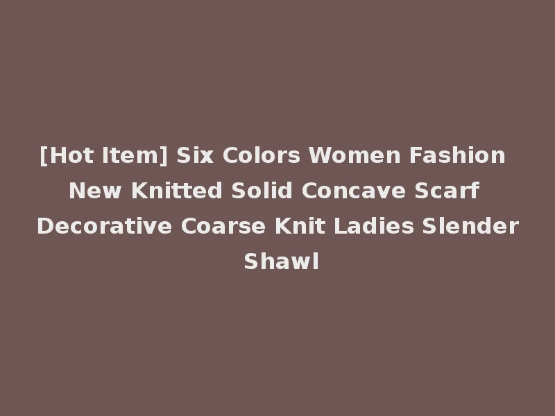 [Hot Item] Six Colors Women Fashion New Knitted Solid Concave Scarf Decorative Coarse Knit Ladies Slender Shawl