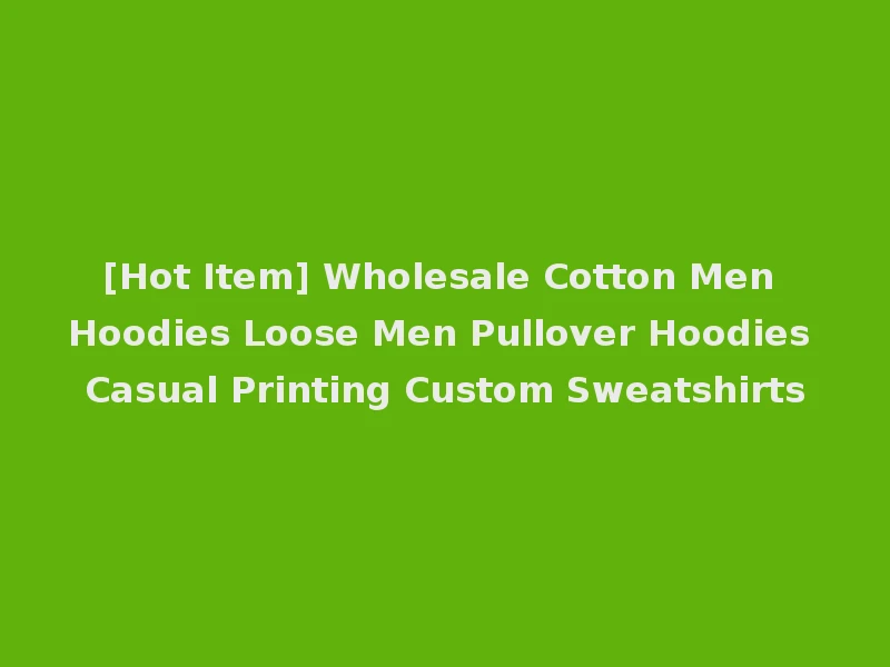 [Hot Item] Wholesale Cotton Men Hoodies Loose Men Pullover Hoodies Casual Printing Custom Sweatshirts