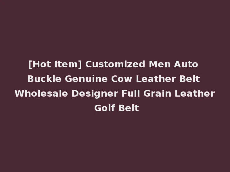 [Hot Item] Customized Men Auto Buckle Genuine Cow Leather Belt Wholesale Designer Full Grain Leather Golf Belt