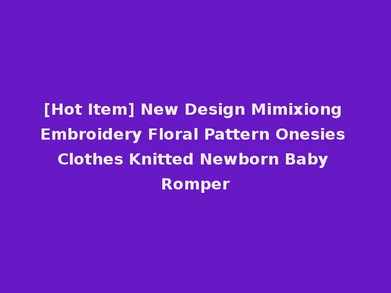[Hot Item] New Design Mimixiong Embroidery Floral Pattern Onesies Clothes Knitted Newborn Baby Romper