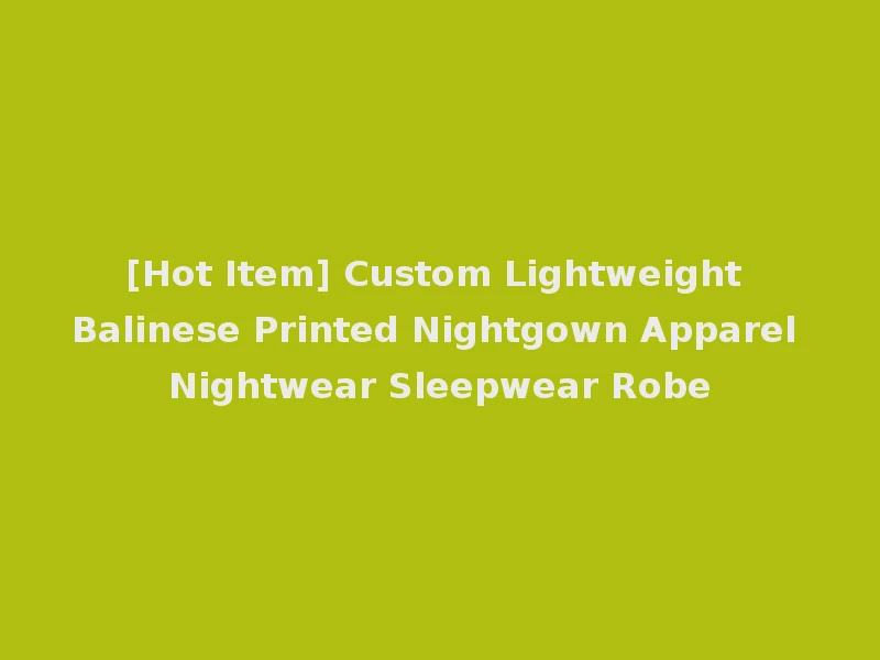 [Hot Item] Custom Lightweight Balinese Printed Nightgown Apparel Nightwear Sleepwear Robe