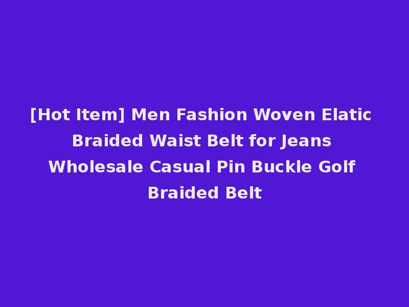 [Hot Item] Men Fashion Woven Elatic Braided Waist Belt for Jeans Wholesale Casual Pin Buckle Golf Braided Belt