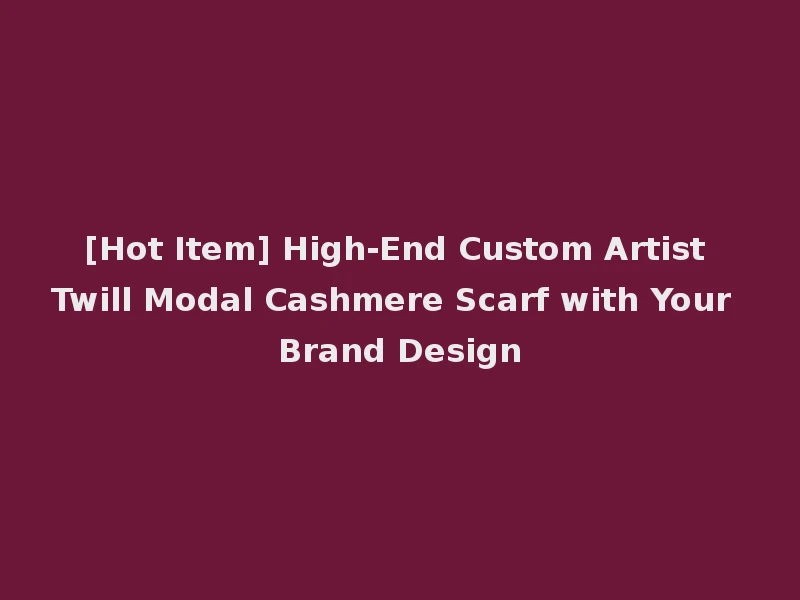 [Hot Item] High-End Custom Artist Twill Modal Cashmere Scarf with Your Brand Design