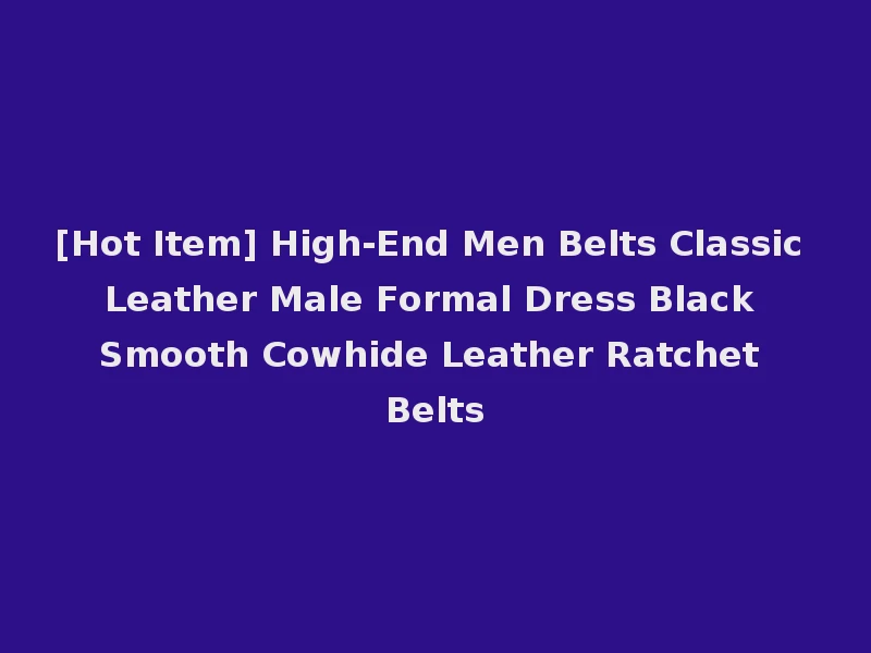 [Hot Item] High-End Men Belts Classic Leather Male Formal Dress Black Smooth Cowhide Leather Ratchet Belts