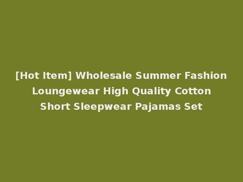 [Hot Item] Wholesale Summer Fashion Loungewear High Quality Cotton Short Sleepwear Pajamas Set