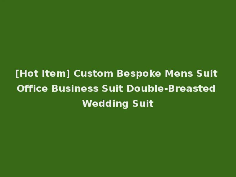 [Hot Item] Custom Bespoke Mens Suit Office Business Suit Double-Breasted Wedding Suit