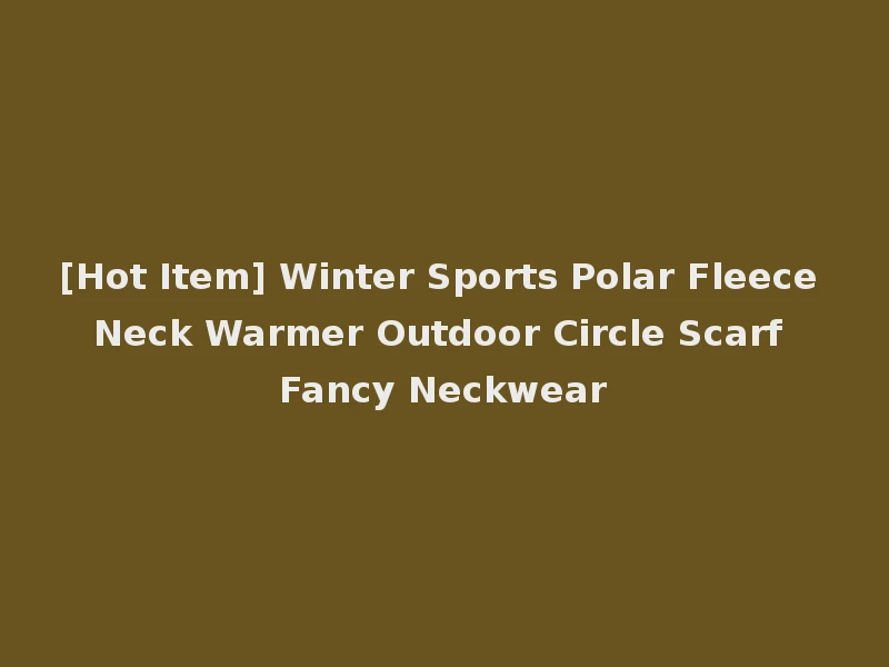 [Hot Item] Winter Sports Polar Fleece Neck Warmer Outdoor Circle Scarf Fancy Neckwear