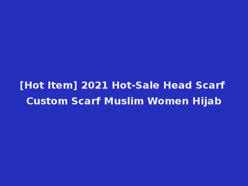 [Hot Item] 2021 Hot-Sale Head Scarf Custom Scarf Muslim Women Hijab