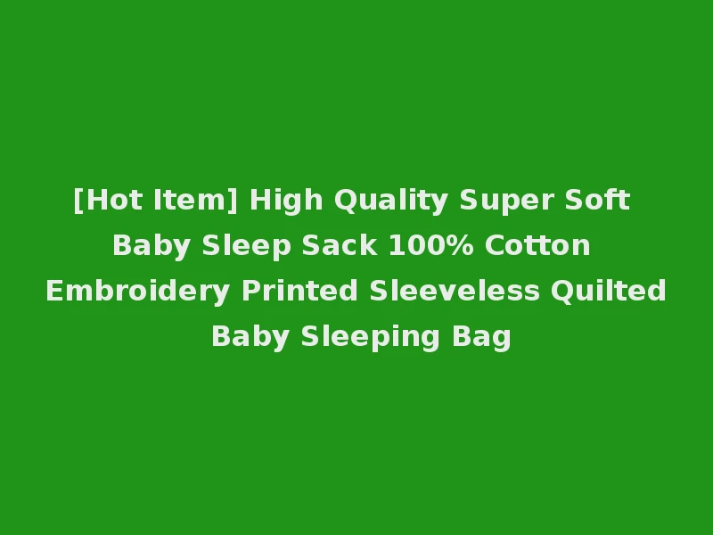 [Hot Item] High Quality Super Soft Baby Sleep Sack 100% Cotton Embroidery Printed Sleeveless Quilted Baby Sleeping Bag