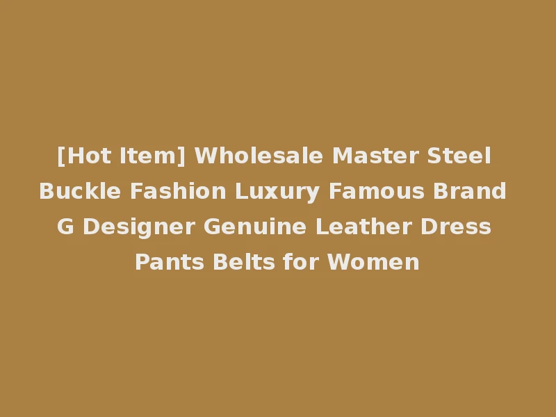 [Hot Item] Wholesale Master Steel Buckle Fashion Luxury Famous Brand G Designer Genuine Leather Dress Pants Belts for Women