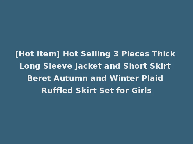 [Hot Item] Hot Selling 3 Pieces Thick Long Sleeve Jacket and Short Skirt Beret Autumn and Winter Plaid Ruffled Skirt Set for Girls