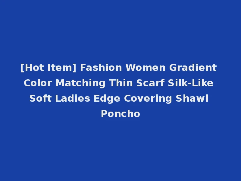 [Hot Item] Fashion Women Gradient Color Matching Thin Scarf Silk-Like Soft Ladies Edge Covering Shawl Poncho