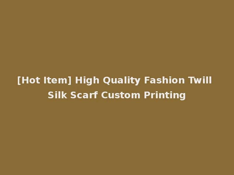 [Hot Item] High Quality Fashion Twill Silk Scarf Custom Printing