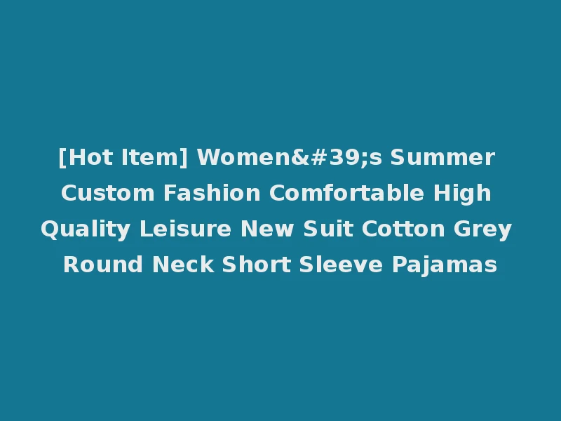 [Hot Item] Women's Summer Custom Fashion Comfortable High Quality Leisure New Suit Cotton Grey Round Neck Short Sleeve Pajamas