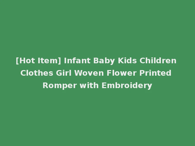 [Hot Item] Infant Baby Kids Children Clothes Girl Woven Flower Printed Romper with Embroidery