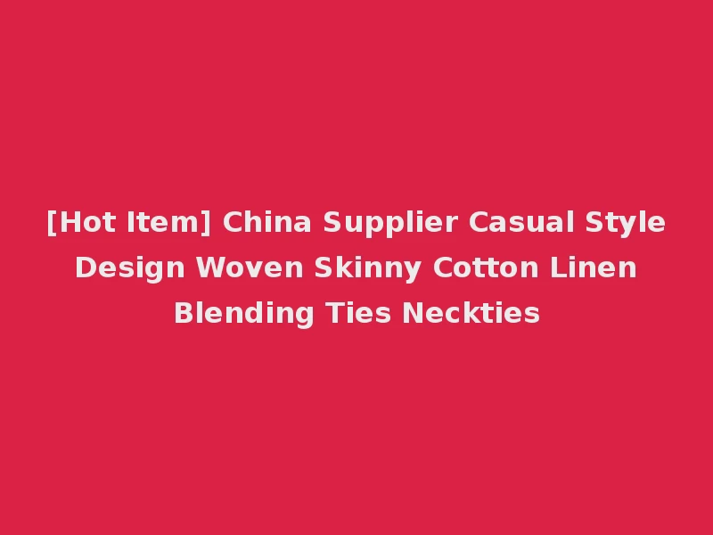 [Hot Item] China Supplier Casual Style Design Woven Skinny Cotton Linen Blending Ties Neckties