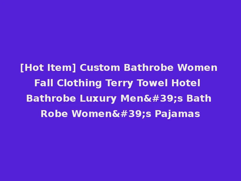 [Hot Item] Custom Bathrobe Women Fall Clothing Terry Towel Hotel Bathrobe Luxury Men's Bath Robe Women's Pajamas