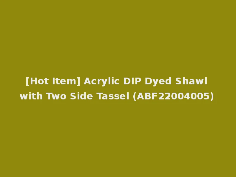[Hot Item] Acrylic DIP Dyed Shawl with Two Side Tassel (ABF22004005)