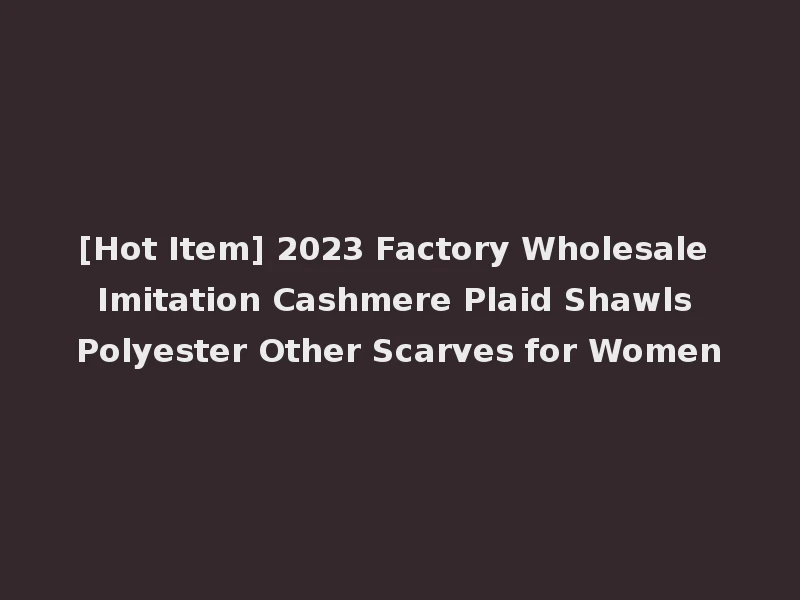 [Hot Item] 2023 Factory Wholesale Imitation Cashmere Plaid Shawls Polyester Other Scarves for Women