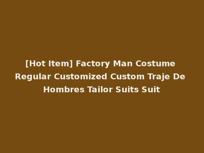 [Hot Item] Factory Man Costume Regular Customized Custom Traje De Hombres Tailor Suits Suit