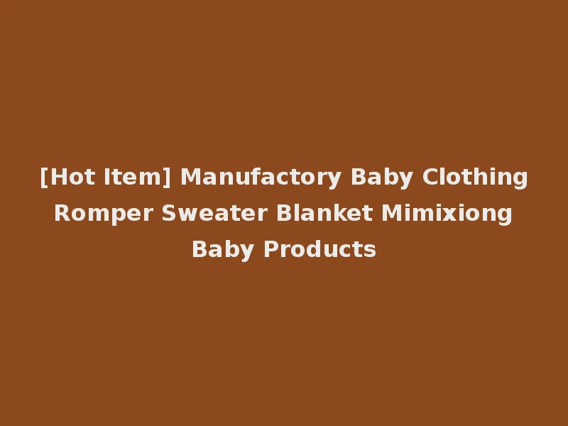 [Hot Item] Manufactory Baby Clothing Romper Sweater Blanket Mimixiong Baby Products