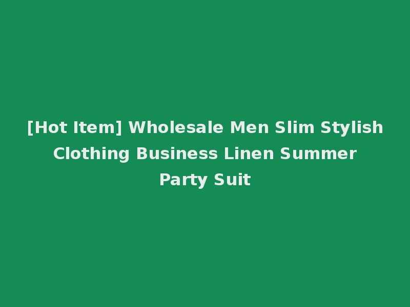 [Hot Item] Wholesale Men Slim Stylish Clothing Business Linen Summer Party Suit