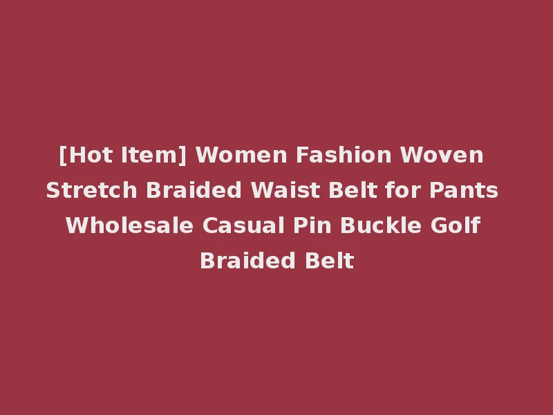 [Hot Item] Women Fashion Woven Stretch Braided Waist Belt for Pants Wholesale Casual Pin Buckle Golf Braided Belt