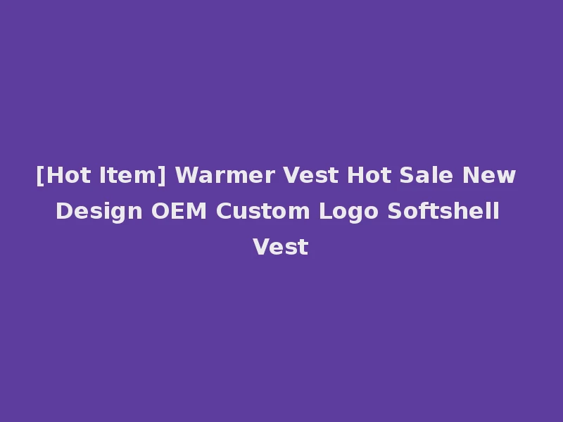 [Hot Item] Warmer Vest Hot Sale New Design OEM Custom Logo Softshell Vest