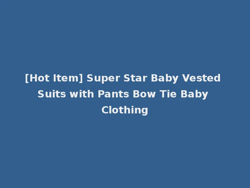 [Hot Item] Super Star Baby Vested Suits with Pants Bow Tie Baby Clothing