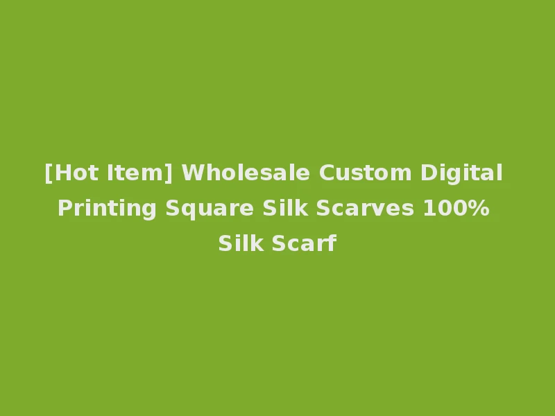 [Hot Item] Wholesale Custom Digital Printing Square Silk Scarves 100% Silk Scarf