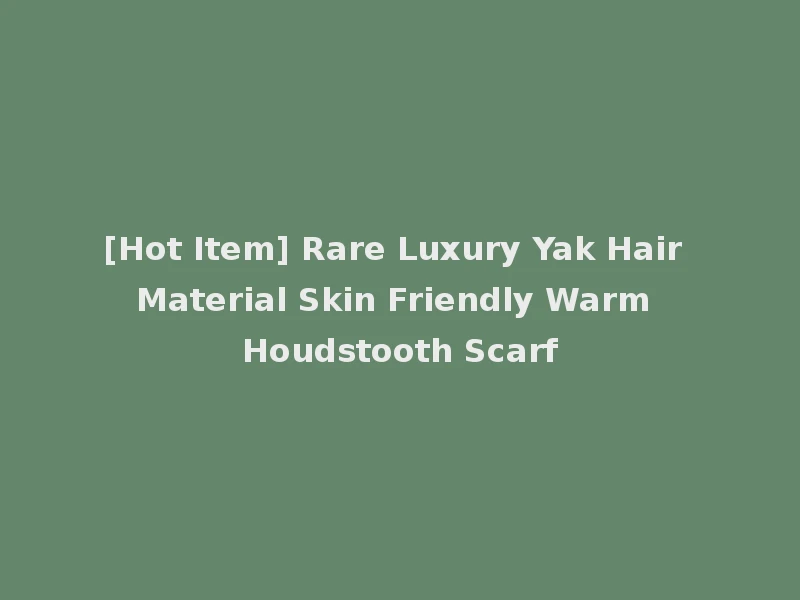 [Hot Item] Rare Luxury Yak Hair Material Skin Friendly Warm Houdstooth Scarf