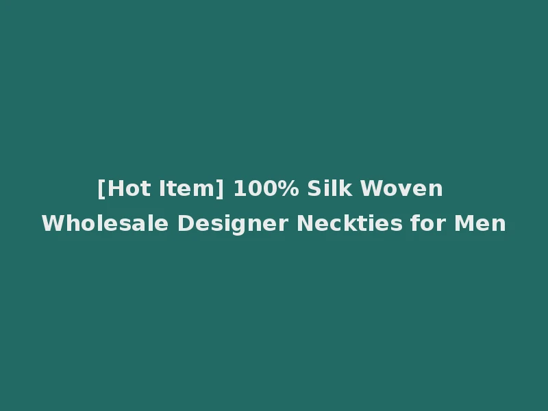 [Hot Item] 100% Silk Woven Wholesale Designer Neckties for Men