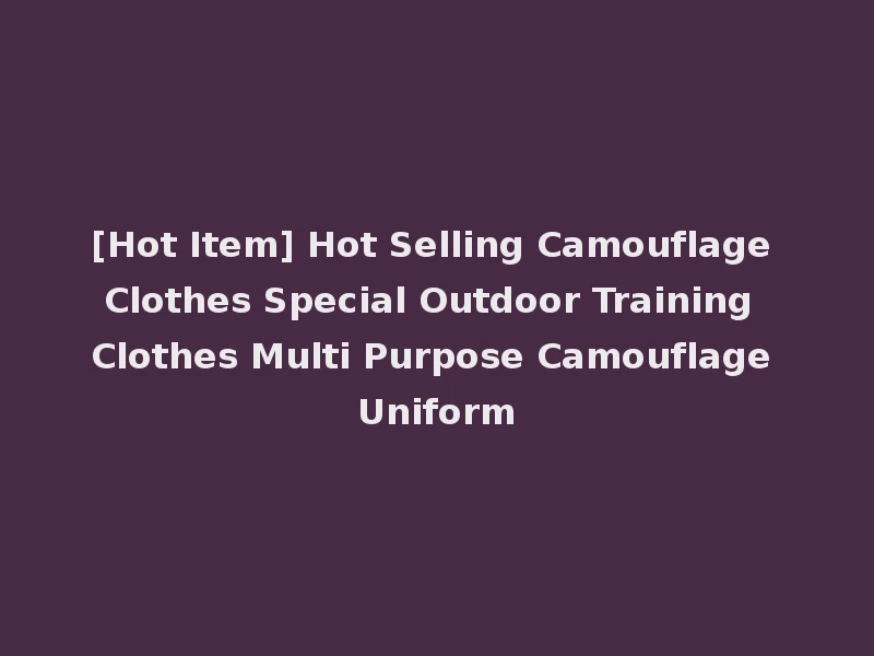 [Hot Item] Hot Selling Camouflage Clothes Special Outdoor Training Clothes Multi Purpose Camouflage Uniform