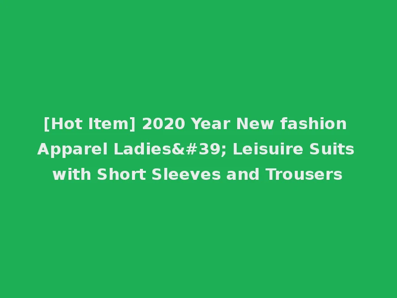[Hot Item] 2020 Year New fashion Apparel Ladies' Leisuire Suits with Short Sleeves and Trousers