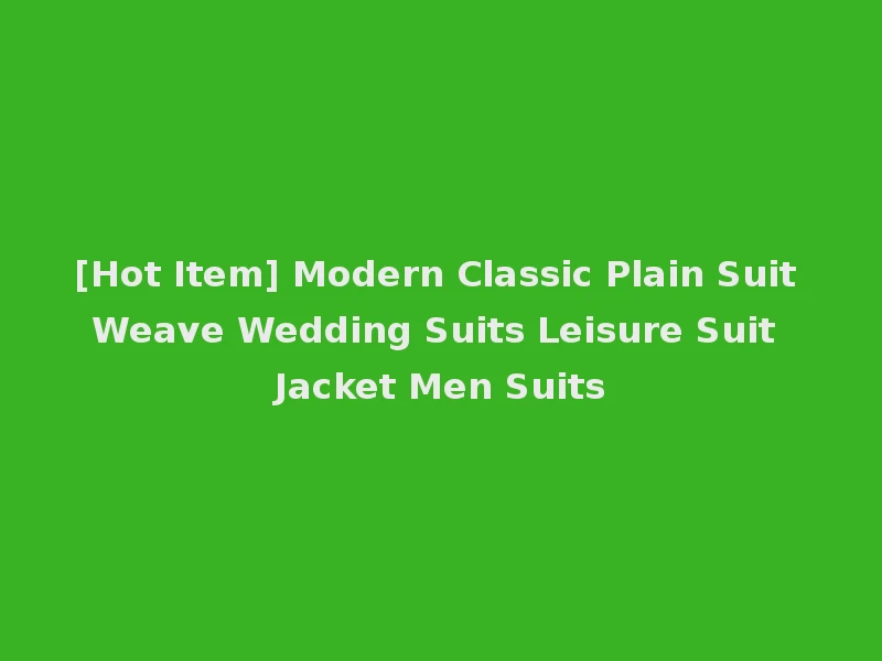 [Hot Item] Modern Classic Plain Suit Weave Wedding Suits Leisure Suit Jacket Men Suits