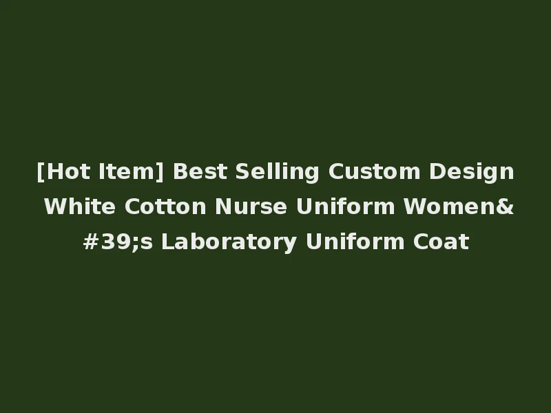 [Hot Item] Best Selling Custom Design White Cotton Nurse Uniform Women's Laboratory Uniform Coat