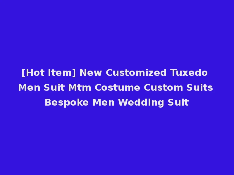 [Hot Item] New Customized Tuxedo Men Suit Mtm Costume Custom Suits Bespoke Men Wedding Suit