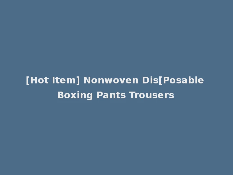 [Hot Item] Nonwoven Dis[Posable Boxing Pants Trousers