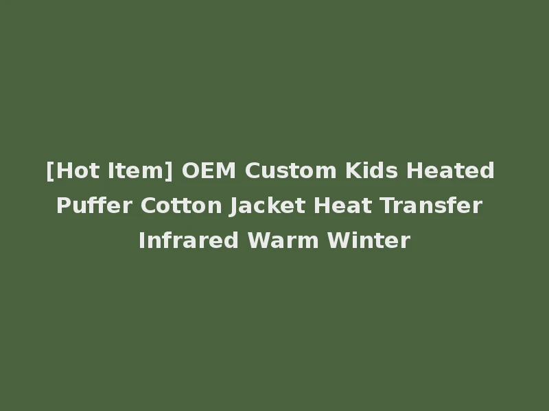 [Hot Item] OEM Custom Kids Heated Puffer Cotton Jacket Heat Transfer Infrared Warm Winter