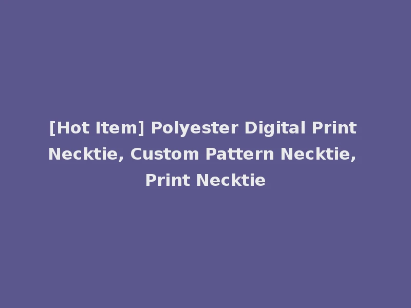 [Hot Item] Polyester Digital Print Necktie, Custom Pattern Necktie, Print Necktie