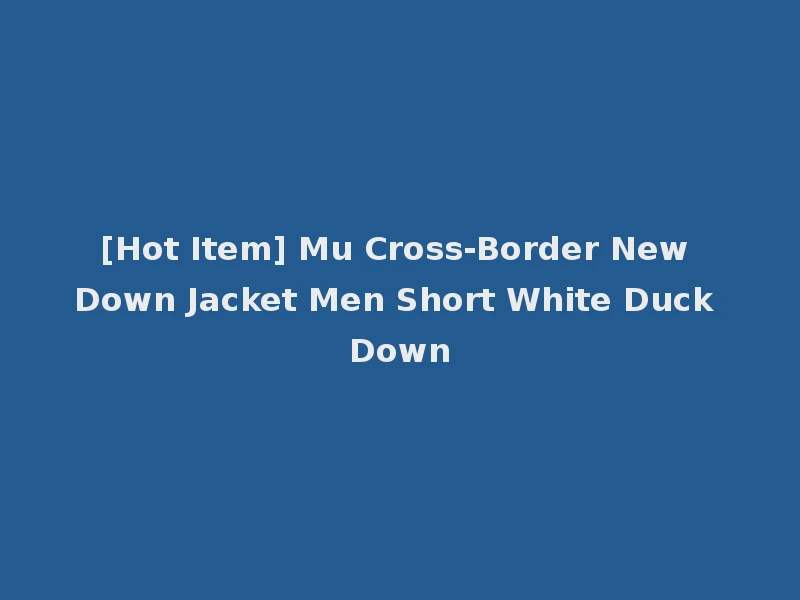 [Hot Item] Mu Cross-Border New Down Jacket Men Short White Duck Down