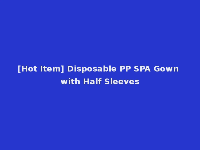 [Hot Item] Disposable PP SPA Gown with Half Sleeves