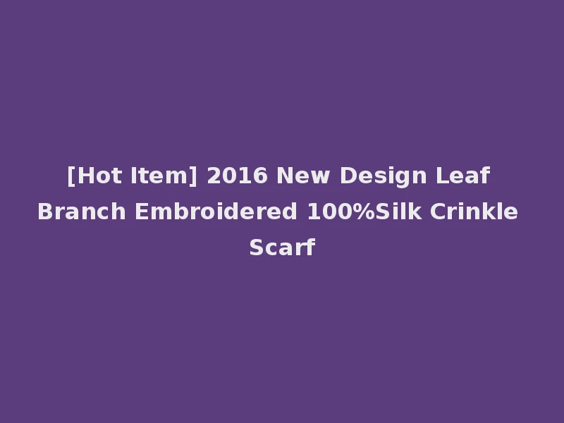 [Hot Item] 2016 New Design Leaf Branch Embroidered 100%Silk Crinkle Scarf