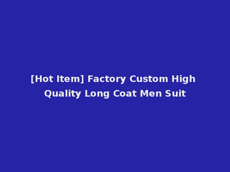 [Hot Item] Factory Custom High Quality Long Coat Men Suit