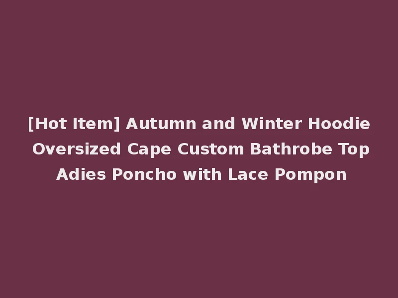 [Hot Item] Autumn and Winter Hoodie Oversized Cape Custom Bathrobe Top Adies Poncho with Lace Pompon