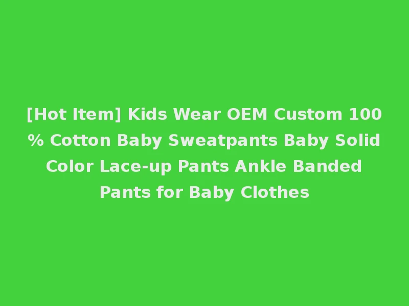 [Hot Item] Kids Wear OEM Custom 100% Cotton Baby Sweatpants Baby Solid Color Lace-up Pants Ankle Banded Pants for Baby Clothes