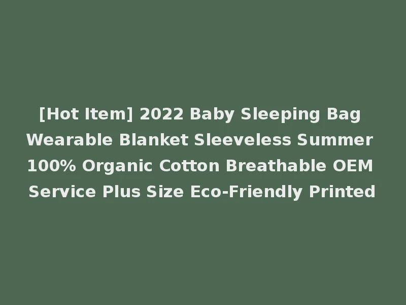 [Hot Item] 2022 Baby Sleeping Bag Wearable Blanket Sleeveless Summer 100% Organic Cotton Breathable OEM Service Plus Size Eco-Friendly Printed